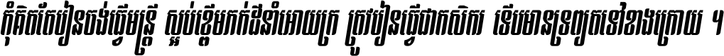 កុំ​គិត​តែ​រៀន​ចង់ធ្វើ​មន្ត្រី ស្អប់​ខ្ពើម​ភក់ដី​នាំអោយ​ក្រ ត្រូវ​រៀន​ធ្វើ​ជា​កសិករ ទើប​មានទ្រព្យ​ត​ទៅ​ខាង​ក្រោយ ។
