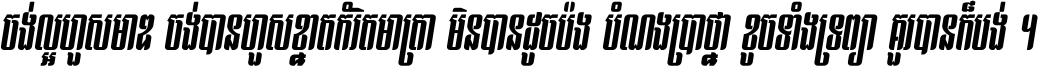 ចង់​ល្អ​ហួស​មាឌ ចង់​បាន​ហួស​ខ្នាត​កំរិត​មាត្រា មិន​បាន​ដូច​ប៉ង បំណង​ប្រាថ្នា ខូច​ទាំងទ្រព្យា គួរ​បាន​ក៏បង់ ។