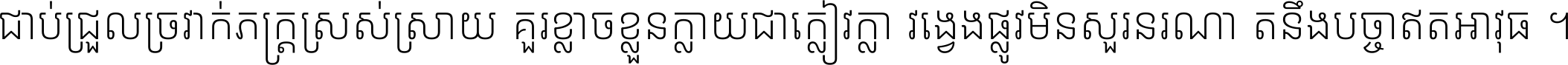 ជាប់​ជ្រួល​ច្រវាក់​ភក្ត្រ​ស្រស់ស្រាយ គួរ​ខ្លាច​ខ្លួន​ក្លាយ​ជា​ក្លៀវក្លា វង្វេង​ផ្លូវ​មិន​សួរន​រណា តនឹងបច្ចា​ឥត​អាវុធ ។
