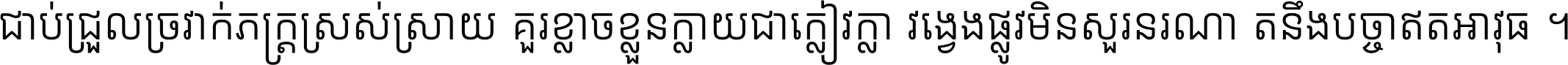 ជាប់​ជ្រួល​ច្រវាក់​ភក្ត្រ​ស្រស់ស្រាយ គួរ​ខ្លាច​ខ្លួន​ក្លាយ​ជា​ក្លៀវក្លា វង្វេង​ផ្លូវ​មិន​សួរន​រណា តនឹងបច្ចា​ឥត​អាវុធ ។