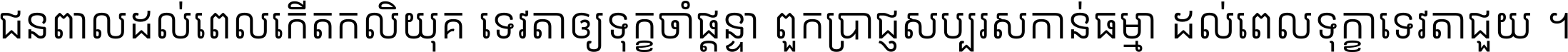 ជនពាល​ដល់​ពេល​កើត​កលិយុគ ទេវតា​ឲ្យ​ទុក្ខ​ចាំ​ផ្ដន្ទា ពួក​ប្រាជ្ញ​សប្បរស​កាន់​ធម្មា ដល់​ពេល​ទុក្ខា​ទេវតា​ជួយ ។
