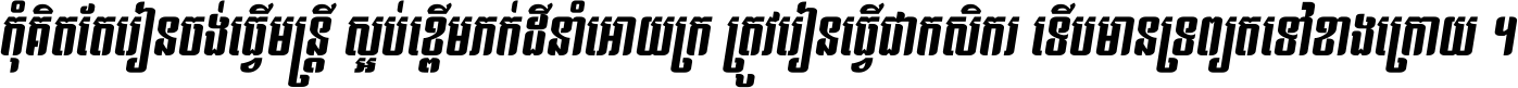 កុំ​គិត​តែ​រៀន​ចង់ធ្វើ​មន្ត្រី ស្អប់​ខ្ពើម​ភក់ដី​នាំអោយ​ក្រ ត្រូវ​រៀន​ធ្វើ​ជា​កសិករ ទើប​មានទ្រព្យ​ត​ទៅ​ខាង​ក្រោយ ។