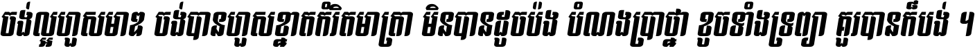 ចង់​ល្អ​ហួស​មាឌ ចង់​បាន​ហួស​ខ្នាត​កំរិត​មាត្រា មិន​បាន​ដូច​ប៉ង បំណង​ប្រាថ្នា ខូច​ទាំងទ្រព្យា គួរ​បាន​ក៏បង់ ។
