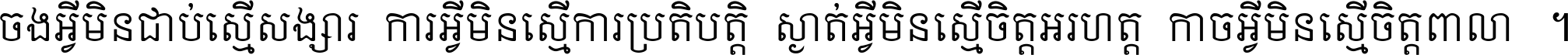 ចង​អ្វី​មិន​ជាប់​ស្មើ​សង្សារ ការ​អ្វី​មិន​ស្មើ​ការ​ប្រតិបត្តិ ស្ងាត់​អ្វី​មិន​ស្មើ​​ចិត្ត​អរហត្ត​ កាច​អ្វី​មិន​ស្មើ​ចិត្ត​ពាលា ។