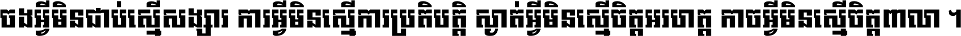 ចង​អ្វី​មិន​ជាប់​ស្មើ​សង្សារ ការ​អ្វី​មិន​ស្មើ​ការ​ប្រតិបត្តិ ស្ងាត់​អ្វី​មិន​ស្មើ​​ចិត្ត​អរហត្ត​ កាច​អ្វី​មិន​ស្មើ​ចិត្ត​ពាលា ។