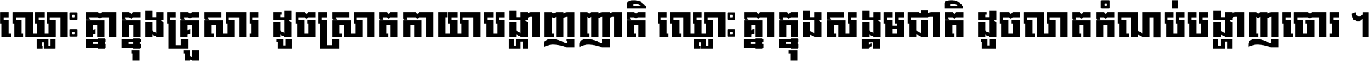 ឈ្លោះ​គ្នា​ក្នុង​គ្រួសារ ដូច​ស្រាត​កាយា​បង្ហាញ​ញាតិ ឈ្លោះគ្នាក្នុង​សង្គមជាតិ ដូច​លាត​កំណប់​បង្ហាញ​ចោរ ។