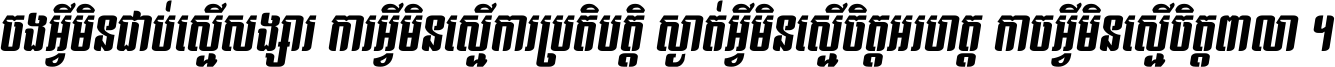 ចង​អ្វី​មិន​ជាប់​ស្មើ​សង្សារ ការ​អ្វី​មិន​ស្មើ​ការ​ប្រតិបត្តិ ស្ងាត់​អ្វី​មិន​ស្មើ​​ចិត្ត​អរហត្ត​ កាច​អ្វី​មិន​ស្មើ​ចិត្ត​ពាលា ។