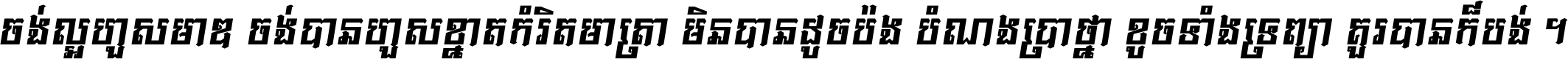 ចង់​ល្អ​ហួស​មាឌ ចង់​បាន​ហួស​ខ្នាត​កំរិត​មាត្រា មិន​បាន​ដូច​ប៉ង បំណង​ប្រាថ្នា ខូច​ទាំងទ្រព្យា គួរ​បាន​ក៏បង់ ។