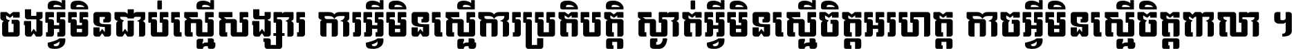 ចង​អ្វី​មិន​ជាប់​ស្មើ​សង្សារ ការ​អ្វី​មិន​ស្មើ​ការ​ប្រតិបត្តិ ស្ងាត់​អ្វី​មិន​ស្មើ​​ចិត្ត​អរហត្ត​ កាច​អ្វី​មិន​ស្មើ​ចិត្ត​ពាលា ។