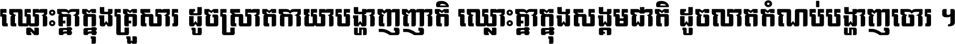 ឈ្លោះ​គ្នា​ក្នុង​គ្រួសារ ដូច​ស្រាត​កាយា​បង្ហាញ​ញាតិ ឈ្លោះគ្នាក្នុង​សង្គមជាតិ ដូច​លាត​កំណប់​បង្ហាញ​ចោរ ។