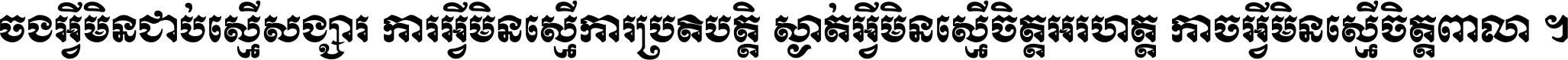 ចង​អ្វី​មិន​ជាប់​ស្មើ​សង្សារ ការ​អ្វី​មិន​ស្មើ​ការ​ប្រតិបត្តិ ស្ងាត់​អ្វី​មិន​ស្មើ​​ចិត្ត​អរហត្ត​ កាច​អ្វី​មិន​ស្មើ​ចិត្ត​ពាលា ។