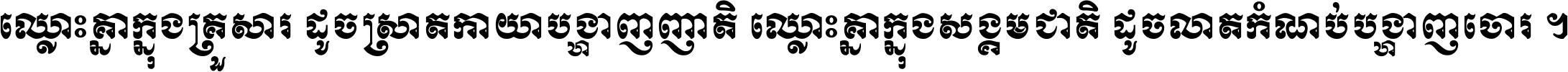 ឈ្លោះ​គ្នា​ក្នុង​គ្រួសារ ដូច​ស្រាត​កាយា​បង្ហាញ​ញាតិ ឈ្លោះគ្នាក្នុង​សង្គមជាតិ ដូច​លាត​កំណប់​បង្ហាញ​ចោរ ។