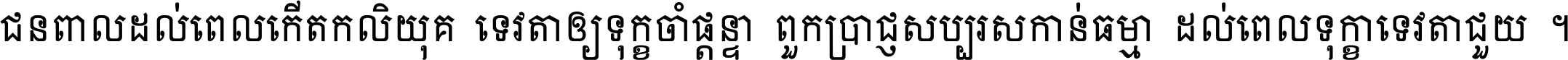 ជនពាល​ដល់​ពេល​កើត​កលិយុគ ទេវតា​ឲ្យ​ទុក្ខ​ចាំ​ផ្ដន្ទា ពួក​ប្រាជ្ញ​សប្បរស​កាន់​ធម្មា ដល់​ពេល​ទុក្ខា​ទេវតា​ជួយ ។
