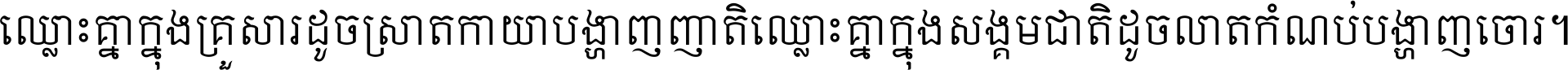 ឈ្លោះ​គ្នា​ក្នុង​គ្រួសារ ដូច​ស្រាត​កាយា​បង្ហាញ​ញាតិ ឈ្លោះគ្នាក្នុង​សង្គមជាតិ ដូច​លាត​កំណប់​បង្ហាញ​ចោរ ។