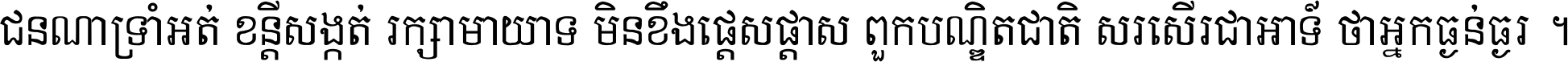 ជនណា​ទ្រាំអត់ ខន្តី​សង្កត់ រក្សា​មាយាទ មិន​ខឹង​ផ្ដេសផ្ដាស ពួក​បណ្ឌិតជាតិ សរសើរ​ជា​អាទ៍ ថា​អ្នក​ធ្ងន់​ធ្ងរ ។