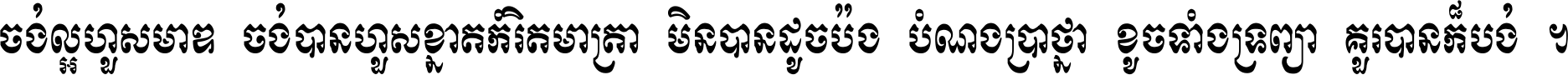 ចង់​ល្អ​ហួស​មាឌ ចង់​បាន​ហួស​ខ្នាត​កំរិត​មាត្រា មិន​បាន​ដូច​ប៉ង បំណង​ប្រាថ្នា ខូច​ទាំងទ្រព្យា គួរ​បាន​ក៏បង់ ។