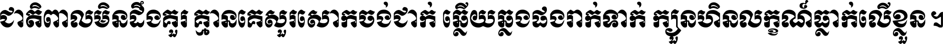 ជាតិ​ពាល​មិន​ដឹង​គួរ គ្មាន​គេ​សួរ​សោក​ចង់​ជាក់ ឆ្លើយ​ឆ្លង​ផង​រាក់​ទាក់​ ក្បួន​ហិន​លក្ខណ៍​ធ្លាក់​លើ​ខ្លួន ។