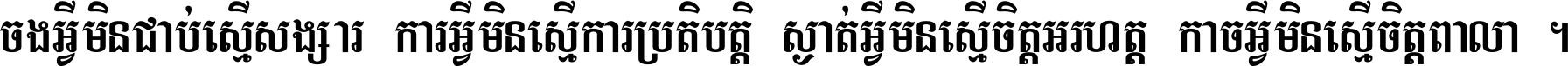 ចង​អ្វី​មិន​ជាប់​ស្មើ​សង្សារ ការ​អ្វី​មិន​ស្មើ​ការ​ប្រតិបត្តិ ស្ងាត់​អ្វី​មិន​ស្មើ​​ចិត្ត​អរហត្ត​ កាច​អ្វី​មិន​ស្មើ​ចិត្ត​ពាលា ។