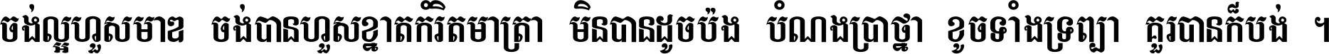 ចង់​ល្អ​ហួស​មាឌ ចង់​បាន​ហួស​ខ្នាត​កំរិត​មាត្រា មិន​បាន​ដូច​ប៉ង បំណង​ប្រាថ្នា ខូច​ទាំងទ្រព្យា គួរ​បាន​ក៏បង់ ។