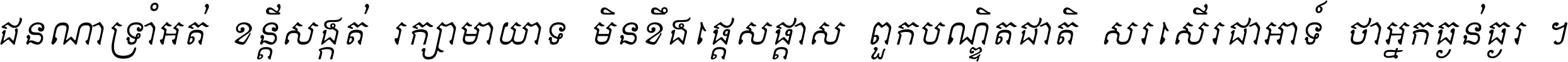 ជនណា​ទ្រាំអត់ ខន្តី​សង្កត់ រក្សា​មាយាទ មិន​ខឹង​ផ្ដេសផ្ដាស ពួក​បណ្ឌិតជាតិ សរសើរ​ជា​អាទ៍ ថា​អ្នក​ធ្ងន់​ធ្ងរ ។