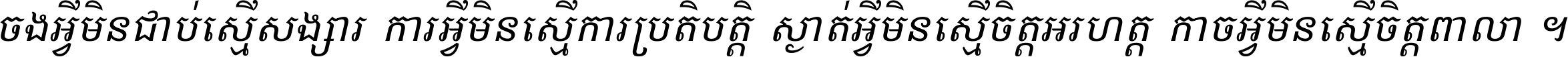 ចង​អ្វី​មិន​ជាប់​ស្មើ​សង្សារ ការ​អ្វី​មិន​ស្មើ​ការ​ប្រតិបត្តិ ស្ងាត់​អ្វី​មិន​ស្មើ​​ចិត្ត​អរហត្ត​ កាច​អ្វី​មិន​ស្មើ​ចិត្ត​ពាលា ។