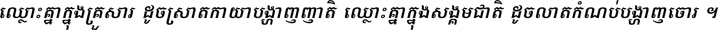 ឈ្លោះ​គ្នា​ក្នុង​គ្រួសារ ដូច​ស្រាត​កាយា​បង្ហាញ​ញាតិ ឈ្លោះគ្នាក្នុង​សង្គមជាតិ ដូច​លាត​កំណប់​បង្ហាញ​ចោរ ។