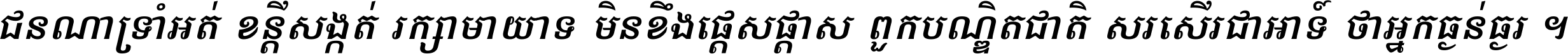 ជនណា​ទ្រាំអត់ ខន្តី​សង្កត់ រក្សា​មាយាទ មិន​ខឹង​ផ្ដេសផ្ដាស ពួក​បណ្ឌិតជាតិ សរសើរ​ជា​អាទ៍ ថា​អ្នក​ធ្ងន់​ធ្ងរ ។