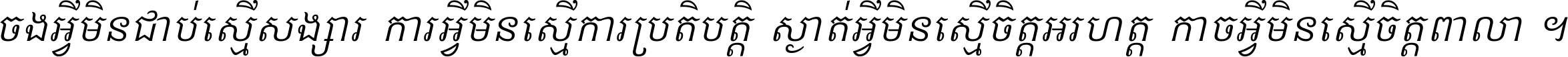 ចង​អ្វី​មិន​ជាប់​ស្មើ​សង្សារ ការ​អ្វី​មិន​ស្មើ​ការ​ប្រតិបត្តិ ស្ងាត់​អ្វី​មិន​ស្មើ​​ចិត្ត​អរហត្ត​ កាច​អ្វី​មិន​ស្មើ​ចិត្ត​ពាលា ។