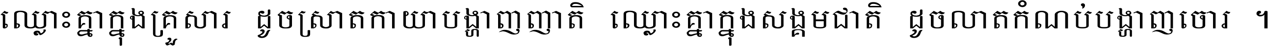 ឈ្លោះ​គ្នា​ក្នុង​គ្រួសារ ដូច​ស្រាត​កាយា​បង្ហាញ​ញាតិ ឈ្លោះគ្នាក្នុង​សង្គមជាតិ ដូច​លាត​កំណប់​បង្ហាញ​ចោរ ។