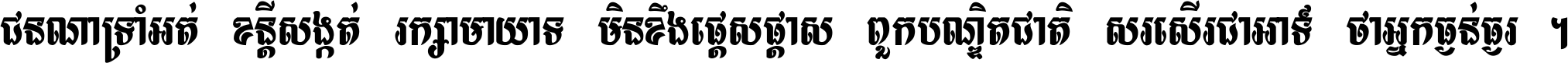 ជនណា​ទ្រាំអត់ ខន្តី​សង្កត់ រក្សា​មាយាទ មិន​ខឹង​ផ្ដេសផ្ដាស ពួក​បណ្ឌិតជាតិ សរសើរ​ជា​អាទ៍ ថា​អ្នក​ធ្ងន់​ធ្ងរ ។