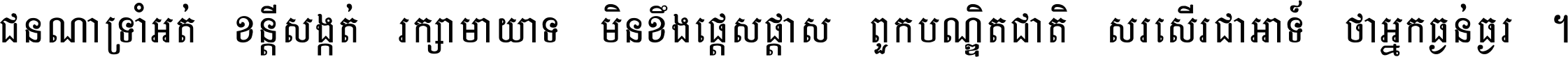 ជនណា​ទ្រាំអត់ ខន្តី​សង្កត់ រក្សា​មាយាទ មិន​ខឹង​ផ្ដេសផ្ដាស ពួក​បណ្ឌិតជាតិ សរសើរ​ជា​អាទ៍ ថា​អ្នក​ធ្ងន់​ធ្ងរ ។