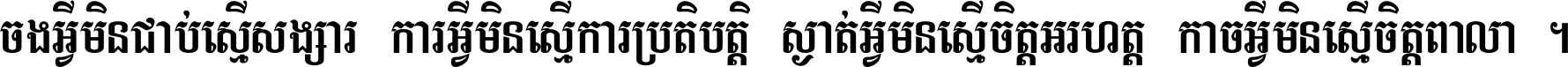 ចង​អ្វី​មិន​ជាប់​ស្មើ​សង្សារ ការ​អ្វី​មិន​ស្មើ​ការ​ប្រតិបត្តិ ស្ងាត់​អ្វី​មិន​ស្មើ​​ចិត្ត​អរហត្ត​ កាច​អ្វី​មិន​ស្មើ​ចិត្ត​ពាលា ។
