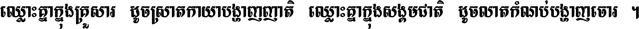 ឈ្លោះ​គ្នា​ក្នុង​គ្រួសារ ដូច​ស្រាត​កាយា​បង្ហាញ​ញាតិ ឈ្លោះគ្នាក្នុង​សង្គមជាតិ ដូច​លាត​កំណប់​បង្ហាញ​ចោរ ។