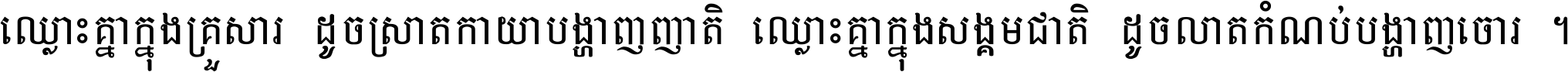 ឈ្លោះ​គ្នា​ក្នុង​គ្រួសារ ដូច​ស្រាត​កាយា​បង្ហាញ​ញាតិ ឈ្លោះគ្នាក្នុង​សង្គមជាតិ ដូច​លាត​កំណប់​បង្ហាញ​ចោរ ។