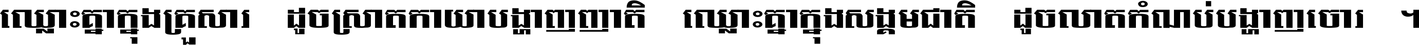 ឈ្លោះ​គ្នា​ក្នុង​គ្រួសារ ដូច​ស្រាត​កាយា​បង្ហាញ​ញាតិ ឈ្លោះគ្នាក្នុង​សង្គមជាតិ ដូច​លាត​កំណប់​បង្ហាញ​ចោរ ។