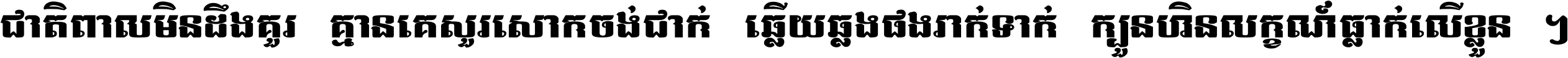 ជាតិ​ពាល​មិន​ដឹង​គួរ គ្មាន​គេ​សួរ​សោក​ចង់​ជាក់ ឆ្លើយ​ឆ្លង​ផង​រាក់​ទាក់​ ក្បួន​ហិន​លក្ខណ៍​ធ្លាក់​លើ​ខ្លួន ។