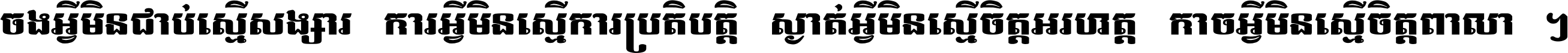 ចង​អ្វី​មិន​ជាប់​ស្មើ​សង្សារ ការ​អ្វី​មិន​ស្មើ​ការ​ប្រតិបត្តិ ស្ងាត់​អ្វី​មិន​ស្មើ​​ចិត្ត​អរហត្ត​ កាច​អ្វី​មិន​ស្មើ​ចិត្ត​ពាលា ។