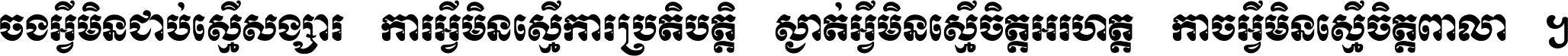 ចង​អ្វី​មិន​ជាប់​ស្មើ​សង្សារ ការ​អ្វី​មិន​ស្មើ​ការ​ប្រតិបត្តិ ស្ងាត់​អ្វី​មិន​ស្មើ​​ចិត្ត​អរហត្ត​ កាច​អ្វី​មិន​ស្មើ​ចិត្ត​ពាលា ។