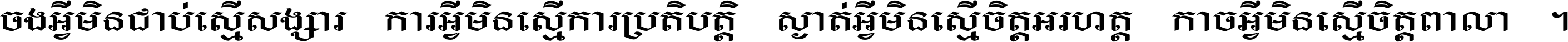 ចង​អ្វី​មិន​ជាប់​ស្មើ​សង្សារ ការ​អ្វី​មិន​ស្មើ​ការ​ប្រតិបត្តិ ស្ងាត់​អ្វី​មិន​ស្មើ​​ចិត្ត​អរហត្ត​ កាច​អ្វី​មិន​ស្មើ​ចិត្ត​ពាលា ។