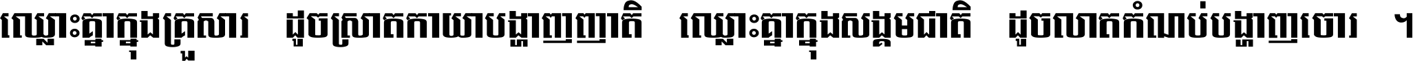 ឈ្លោះ​គ្នា​ក្នុង​គ្រួសារ ដូច​ស្រាត​កាយា​បង្ហាញ​ញាតិ ឈ្លោះគ្នាក្នុង​សង្គមជាតិ ដូច​លាត​កំណប់​បង្ហាញ​ចោរ ។