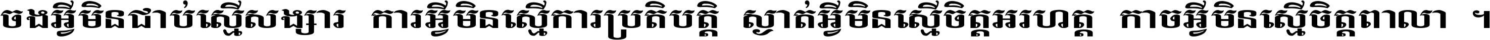 ចង​អ្វី​មិន​ជាប់​ស្មើ​សង្សារ ការ​អ្វី​មិន​ស្មើ​ការ​ប្រតិបត្តិ ស្ងាត់​អ្វី​មិន​ស្មើ​​ចិត្ត​អរហត្ត​ កាច​អ្វី​មិន​ស្មើ​ចិត្ត​ពាលា ។