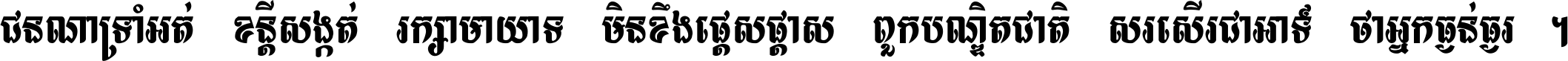 ជនណា​ទ្រាំអត់ ខន្តី​សង្កត់ រក្សា​មាយាទ មិន​ខឹង​ផ្ដេសផ្ដាស ពួក​បណ្ឌិតជាតិ សរសើរ​ជា​អាទ៍ ថា​អ្នក​ធ្ងន់​ធ្ងរ ។