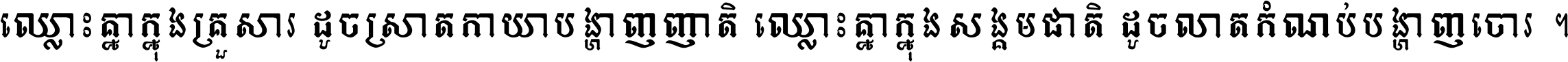 ឈ្លោះ​គ្នា​ក្នុង​គ្រួសារ ដូច​ស្រាត​កាយា​បង្ហាញ​ញាតិ ឈ្លោះគ្នាក្នុង​សង្គមជាតិ ដូច​លាត​កំណប់​បង្ហាញ​ចោរ ។
