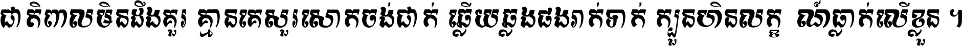 ជាតិ​ពាល​មិន​ដឹង​គួរ គ្មាន​គេ​សួរ​សោក​ចង់​ជាក់ ឆ្លើយ​ឆ្លង​ផង​រាក់​ទាក់​ ក្បួន​ហិន​លក្ខណ៍​ធ្លាក់​លើ​ខ្លួន ។