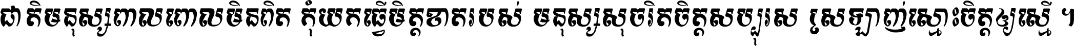 ជាតិ​មនុស្ស​ពាល​ពោល​មិន​ពិត កុំ​យក​ធ្វើ​មិត្ត​ខាត​របស់ មនុស្ស​សុចរិត​ចិត្ត​សប្បុរស ស្រឡាញ់​ស្មោះ​ចិត្ត​ឲ្យ​ស្មើ ។