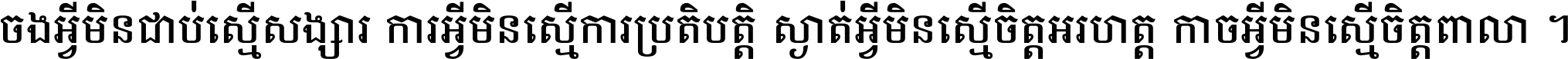 ចង​អ្វី​មិន​ជាប់​ស្មើ​សង្សារ ការ​អ្វី​មិន​ស្មើ​ការ​ប្រតិបត្តិ ស្ងាត់​អ្វី​មិន​ស្មើ​​ចិត្ត​អរហត្ត​ កាច​អ្វី​មិន​ស្មើ​ចិត្ត​ពាលា ។