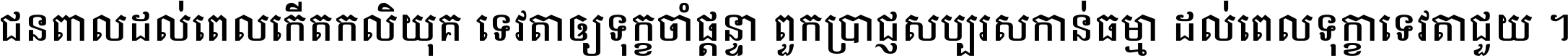 ជនពាល​ដល់​ពេល​កើត​កលិយុគ ទេវតា​ឲ្យ​ទុក្ខ​ចាំ​ផ្ដន្ទា ពួក​ប្រាជ្ញ​សប្បរស​កាន់​ធម្មា ដល់​ពេល​ទុក្ខា​ទេវតា​ជួយ ។