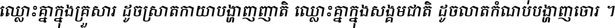 ឈ្លោះ​គ្នា​ក្នុង​គ្រួសារ ដូច​ស្រាត​កាយា​បង្ហាញ​ញាតិ ឈ្លោះគ្នាក្នុង​សង្គមជាតិ ដូច​លាត​កំណប់​បង្ហាញ​ចោរ ។
