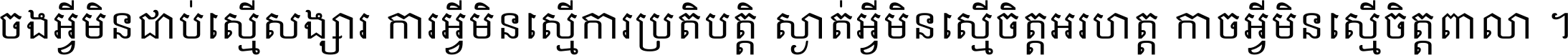 ចង​អ្វី​មិន​ជាប់​ស្មើ​សង្សារ ការ​អ្វី​មិន​ស្មើ​ការ​ប្រតិបត្តិ ស្ងាត់​អ្វី​មិន​ស្មើ​​ចិត្ត​អរហត្ត​ កាច​អ្វី​មិន​ស្មើ​ចិត្ត​ពាលា ។