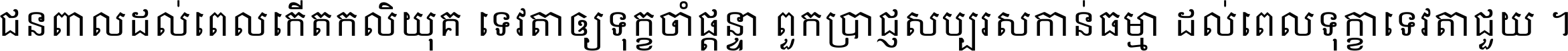 ជនពាល​ដល់​ពេល​កើត​កលិយុគ ទេវតា​ឲ្យ​ទុក្ខ​ចាំ​ផ្ដន្ទា ពួក​ប្រាជ្ញ​សប្បរស​កាន់​ធម្មា ដល់​ពេល​ទុក្ខា​ទេវតា​ជួយ ។